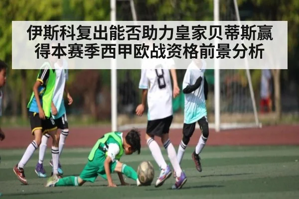 伊斯科复出能否助力皇家贝蒂斯赢得本赛季西甲欧战资格前景分析